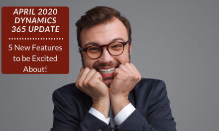 5 New Features to be Excited about in the April 2020 Dynamics 365 Update!