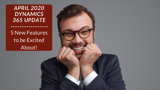5 New Features to be Excited about in the April 2020 Dynamics 365 Update!